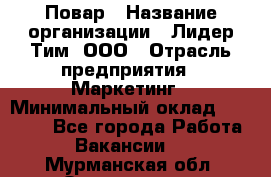 Повар › Название организации ­ Лидер Тим, ООО › Отрасль предприятия ­ Маркетинг › Минимальный оклад ­ 27 200 - Все города Работа » Вакансии   . Мурманская обл.,Оленегорск г.
